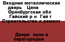 Входная металлическая дверь › Цена ­ 3 500 - Оренбургская обл., Гайский р-н, Гай г. Строительство и ремонт » Двери, окна и перегородки   